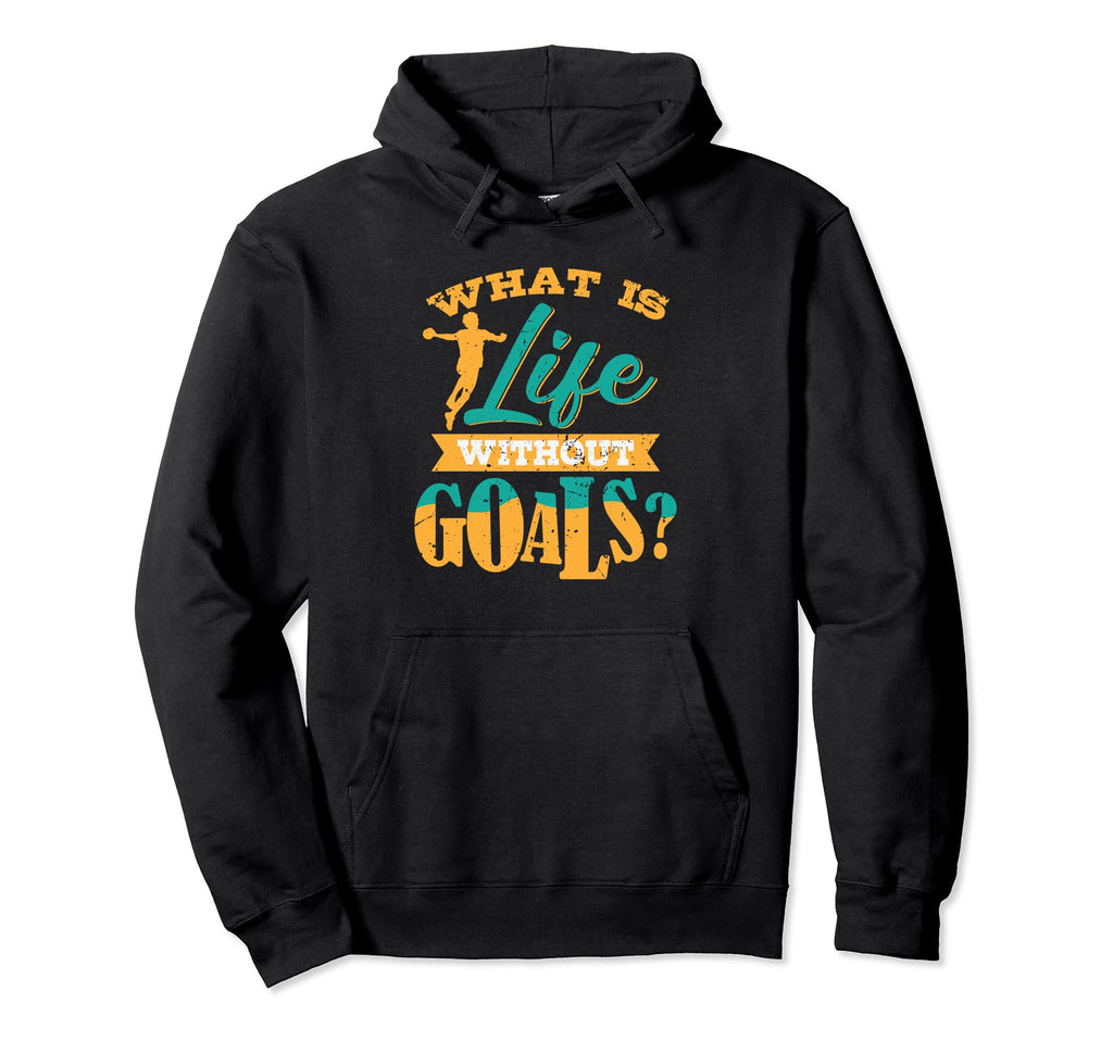 Handball What Is Life Without Goals Hoodie - Unique Graphic Men Women - T-Shirt, Sweatshirt, Hoodie