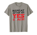 Repeat After Me Yes Coach Soccer Gift T-Shirt - Unique Graphic for Adults - T-Shirt, Sweatshirt, Hoodie