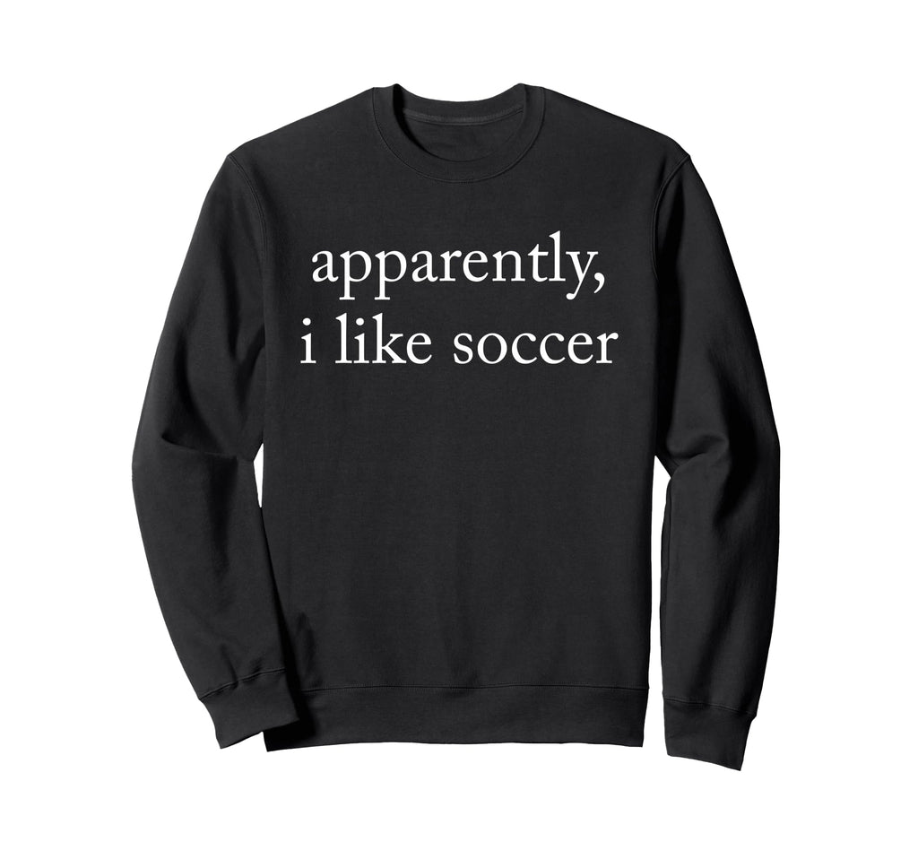 Apparently I Like Soccer Soccer Sweatshirt - Custom Art Print Unisex - T-Shirt, Sweatshirt, Hoodie