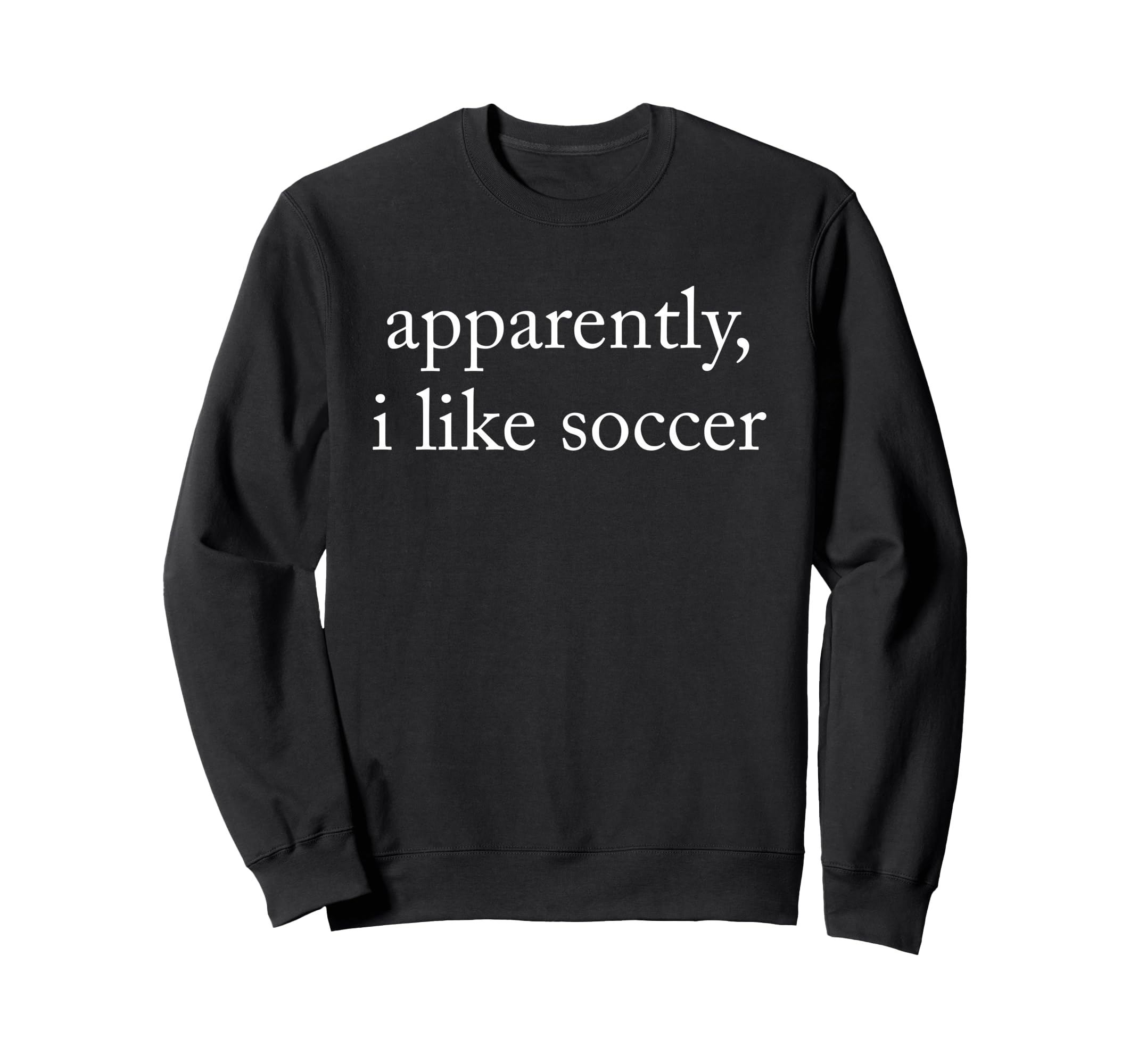 Apparently I Like Soccer Soccer Sweatshirt - Custom Art Print Unisex - T-Shirt, Sweatshirt, Hoodie