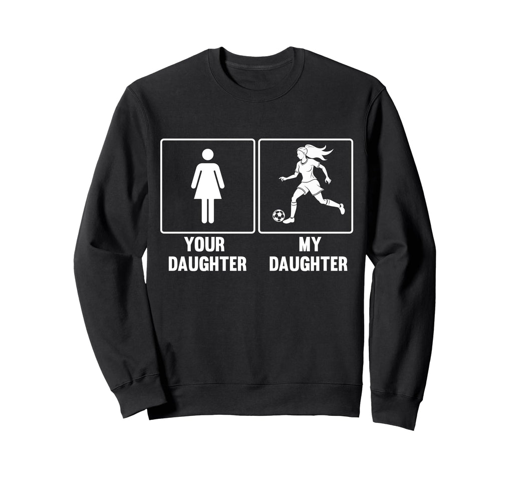 Your Daughter My Daughter Soccer Sweatshirt - Novelty Apparel for Adults - T-Shirt, Sweatshirt, Hoodie