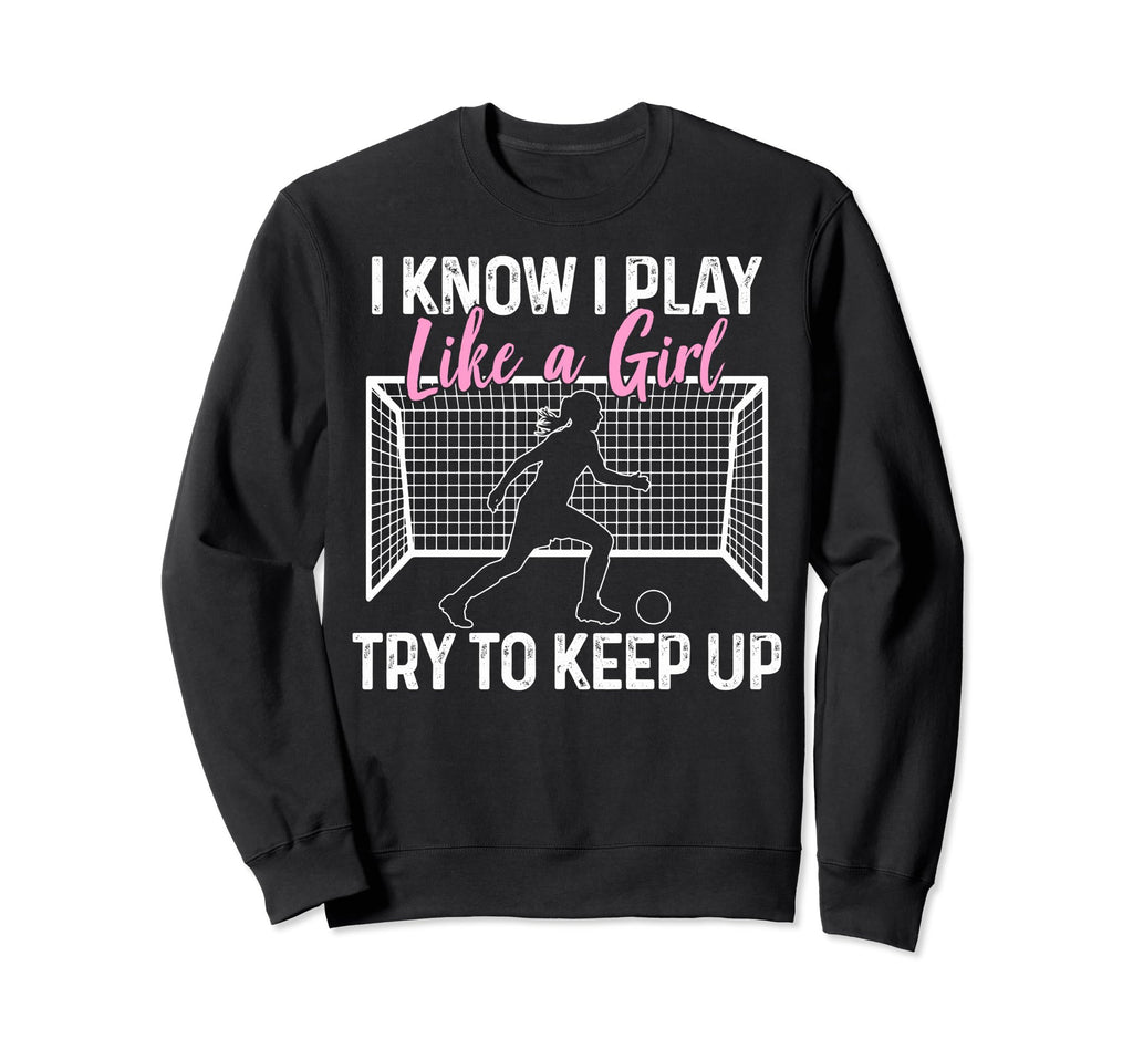 Soccer I Know I Play Like Soccer Sweatshirt - Custom Art Print for Adults - T-Shirt, Sweatshirt, Hoodie