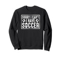Sorry I Cant I Have Soccer Sweatshirt - Casual Everyday Wear Men Women - T-Shirt, Sweatshirt, Hoodie