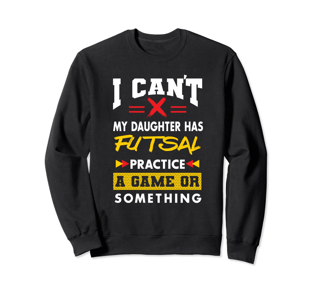 Daughter Has Futsal Practice Sweatshirt - Fun Novelty Design Men Women - T-Shirt, Sweatshirt, Hoodie