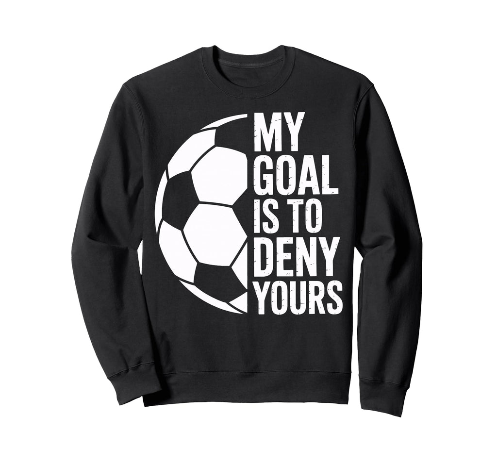 Soccer Goalie My Goal Is To Deny Sweatshirt - Fun Novelty Design Men Women - T-Shirt, Sweatshirt, Hoodie