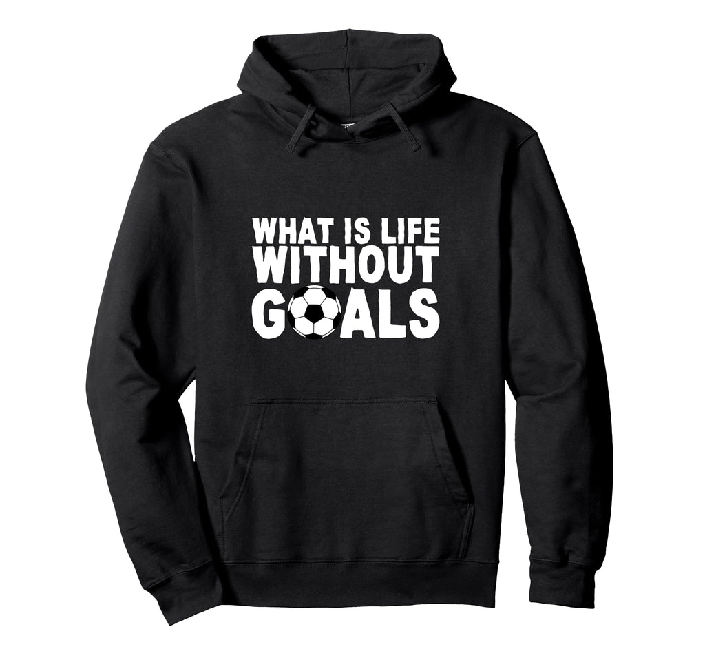 What Is Life Without Goals Hoodie - Custom Art Print for Adults - T-Shirt, Sweatshirt, Hoodie