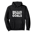 What Is Life Without Goals Hoodie - Custom Art Print for Adults - T-Shirt, Sweatshirt, Hoodie