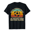Never Underestimate Old Soccer T-Shirt - Casual Everyday Wear Men Women - T-Shirt, Sweatshirt, Hoodie