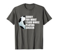 Soccer Player Sorry What I Said T-Shirt - Casual Everyday Wear Men Women - T-Shirt, Sweatshirt, Hoodie