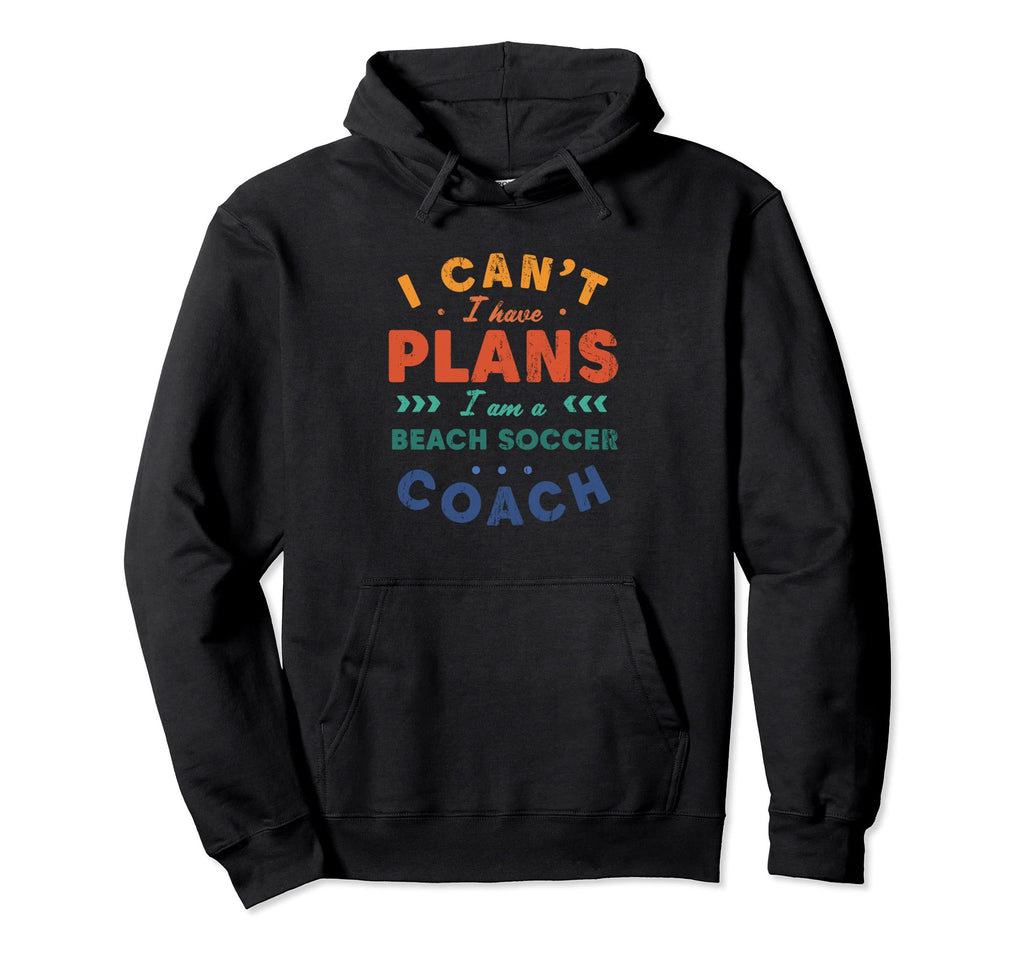 I Cant I Have Plans Beach Soccer Coach Hoodie - Novelty Apparel Unisex - T-Shirt, Sweatshirt, Hoodie