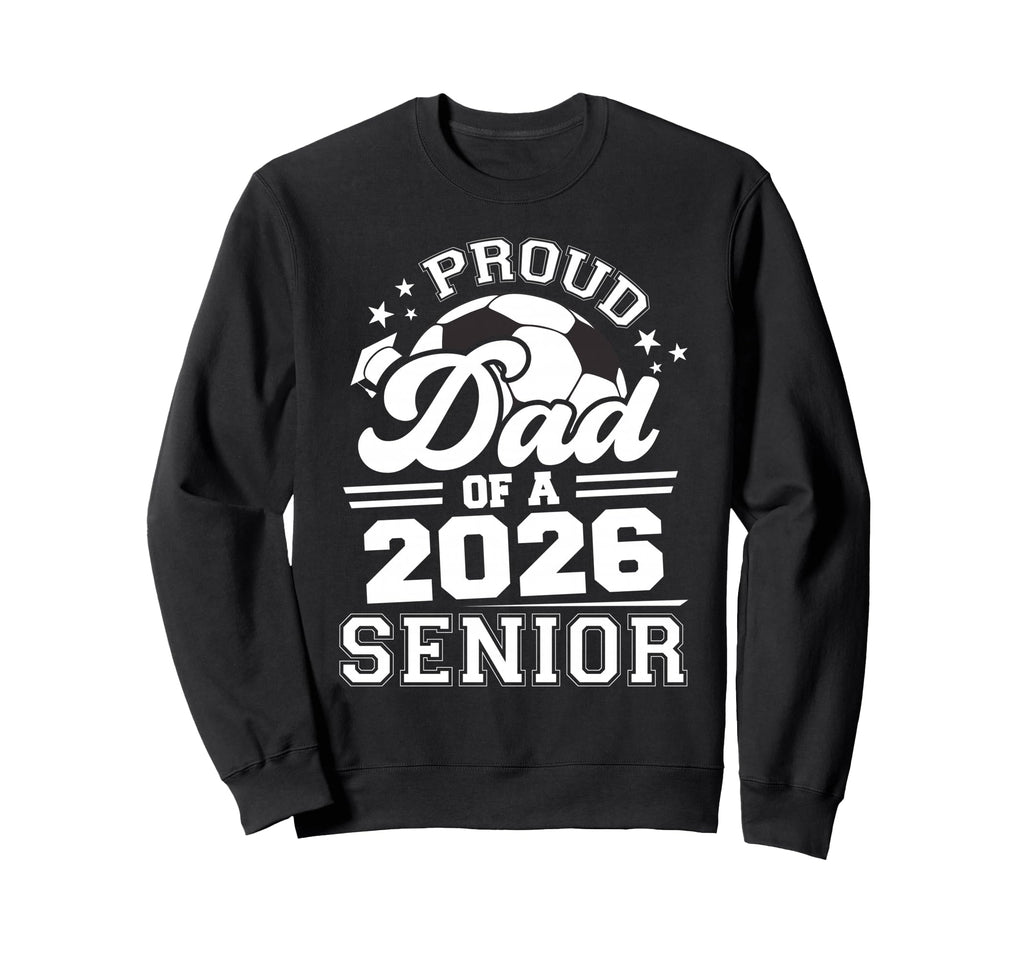 Proud Dad 2026 Senior Soccer Graduation Sweatshirt - Trendy Graphic Unisex - T-Shirt, Sweatshirt, Hoodie