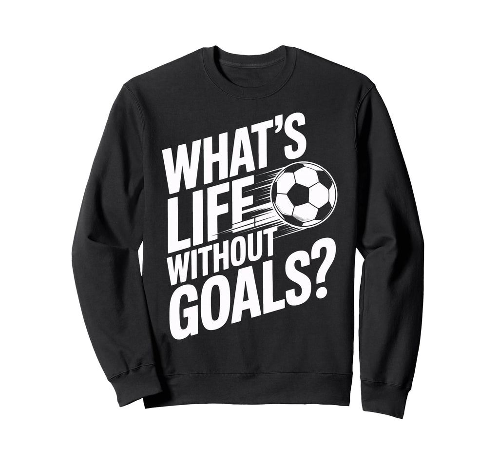 Life Without Goals Is Not Soccer Fans Sweatshirt - Graphic Print Men Women - T-Shirt, Sweatshirt, Hoodie