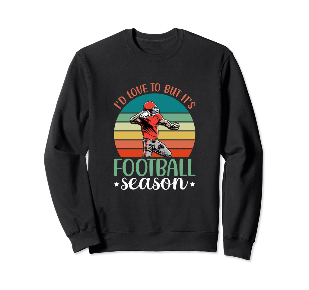 Id Love To But Its Football Season Sweatshirt - Novelty Apparel Men Women - T-Shirt, Sweatshirt, Hoodie