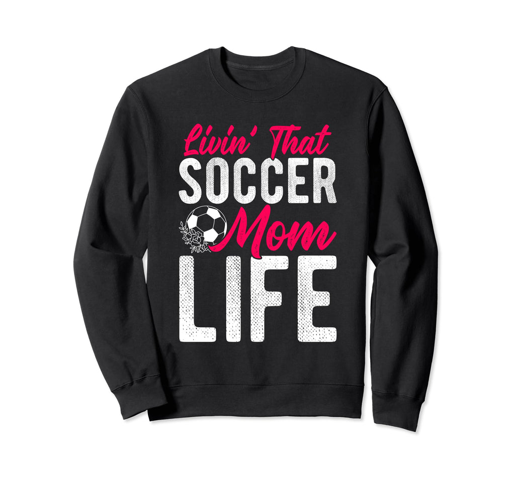 Livin That Soccer Mom Life Soccer Sweatshirt - Fun Novelty Design Unisex - T-Shirt, Sweatshirt, Hoodie