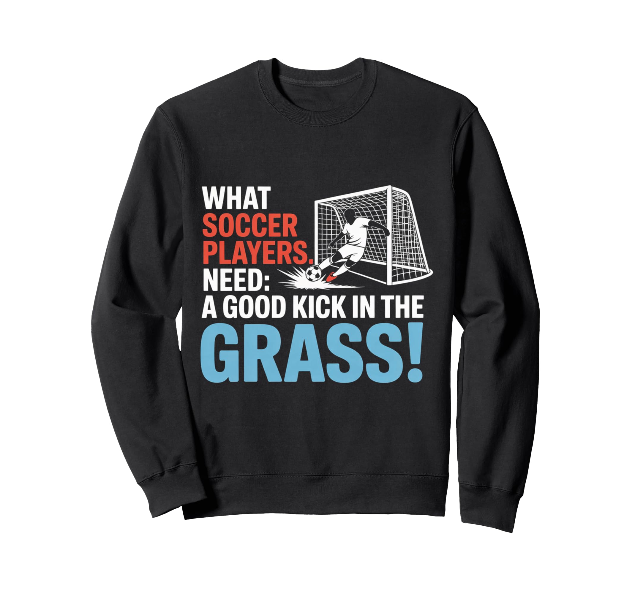 Soccer What Soccer Players Need Sweatshirt - Minimalist Print for Adults - T-Shirt, Sweatshirt, Hoodie
