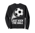 Just Kick Ball Soccer Football Player Sweatshirt - Custom Art Print Unisex - T-Shirt, Sweatshirt, Hoodie