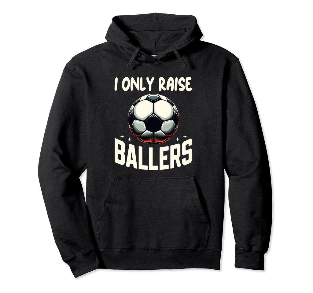 Funny Soccer I Only Raise Ballers Dad Hoodie - Fun Novelty Design Unisex - T-Shirt, Sweatshirt, Hoodie