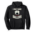 Funny Soccer I Only Raise Ballers Dad Hoodie - Fun Novelty Design Unisex - T-Shirt, Sweatshirt, Hoodie