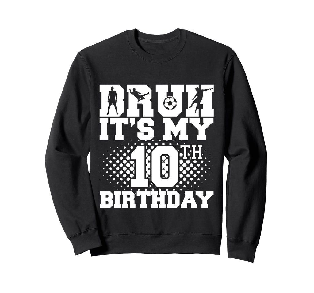 Bruh Its My 10Th Birthday Soccer Sweatshirt - Streetwear Style Men Women - T-Shirt, Sweatshirt, Hoodie