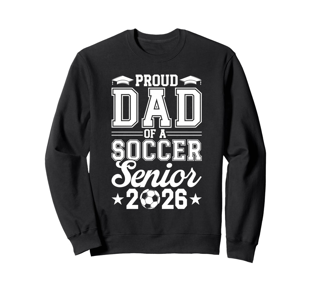 Proud Dad 2026 Senior Soccer Sweatshirt - Trendy Graphic for Adults - T-Shirt, Sweatshirt, Hoodie