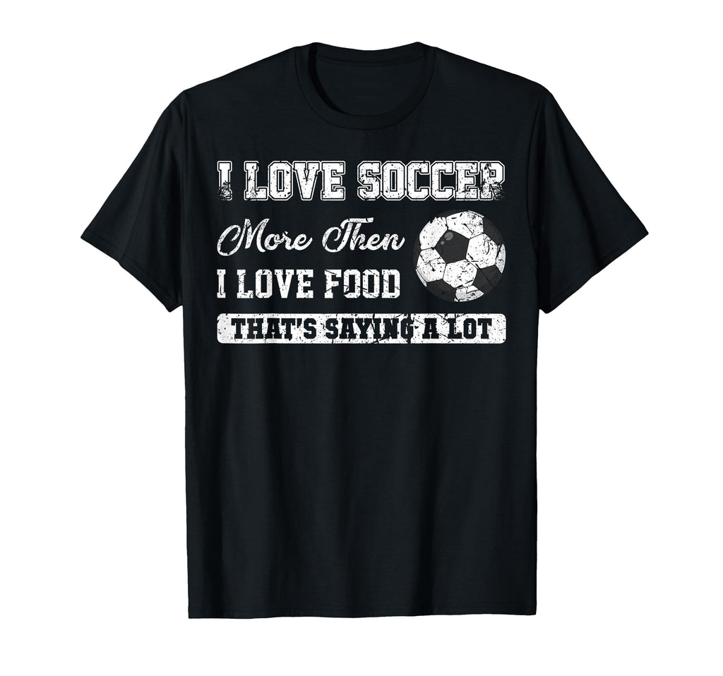 I Love Soccer More Than Food Funny T-Shirt - Streetwear Style Men Women - T-Shirt, Sweatshirt, Hoodie