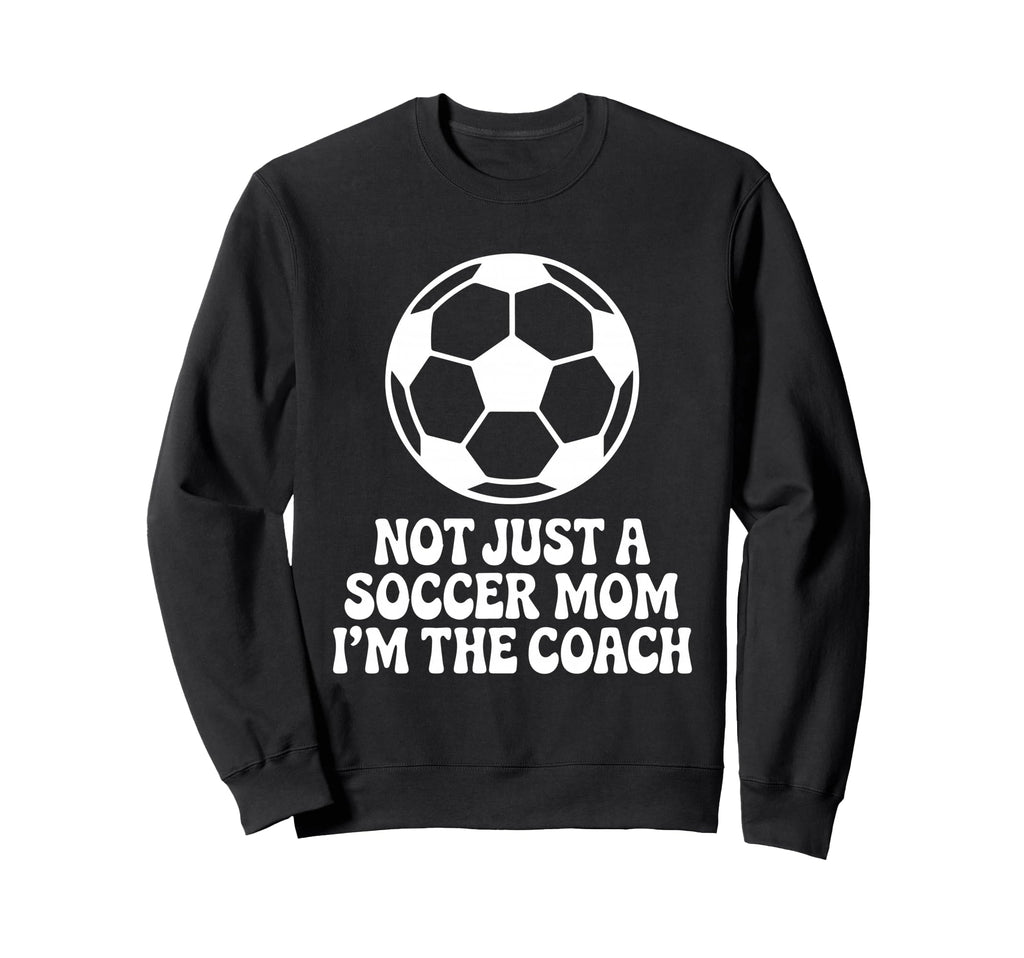 Not Just Soccer Mom Im Coaches Sweatshirt - Casual Everyday Wear Men Women - T-Shirt, Sweatshirt, Hoodie