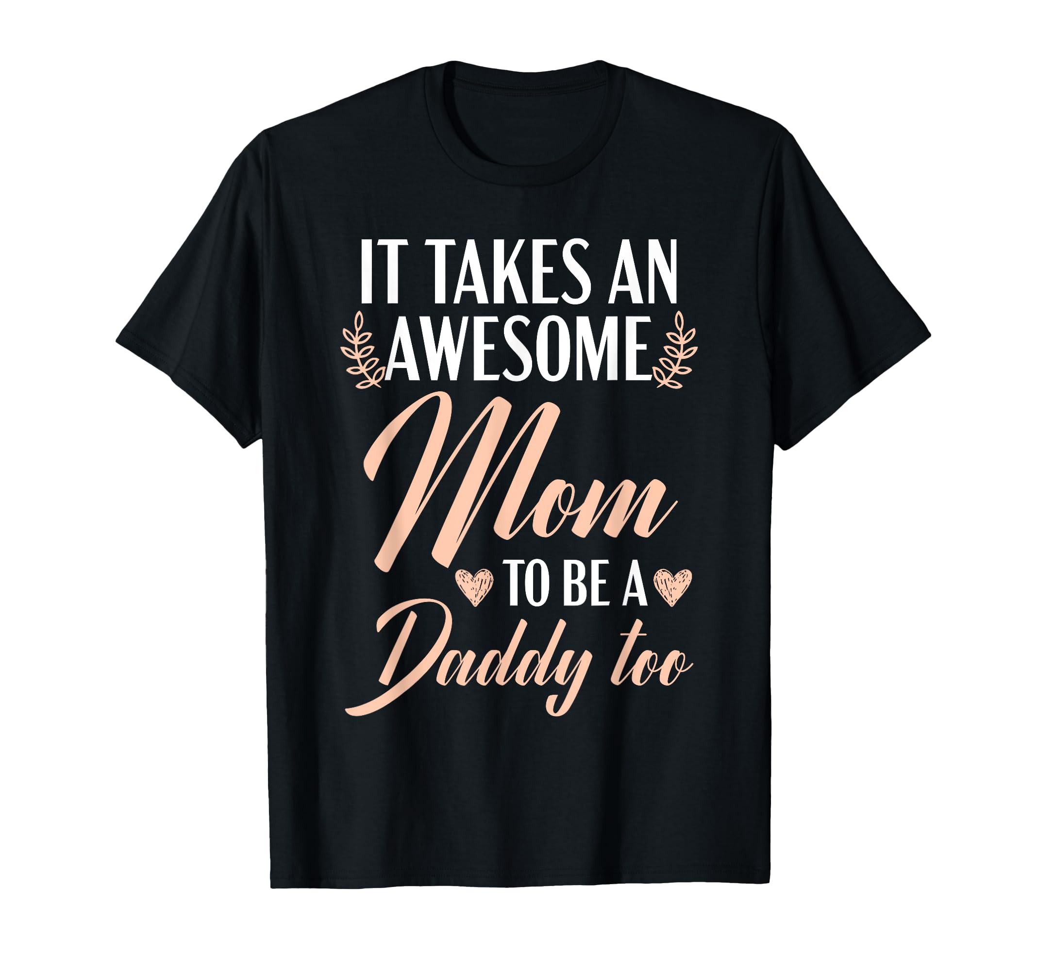 It Takes Awesome Mom To Be Daddy Too T-Shirt - Minimalist Print Unisex - T-Shirt, Sweatshirt, Hoodie