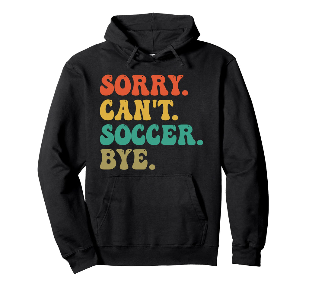 Sorry Cant Soccer Bye Funny Soccer Hoodie - Novelty Apparel Men Women - T-Shirt, Sweatshirt, Hoodie