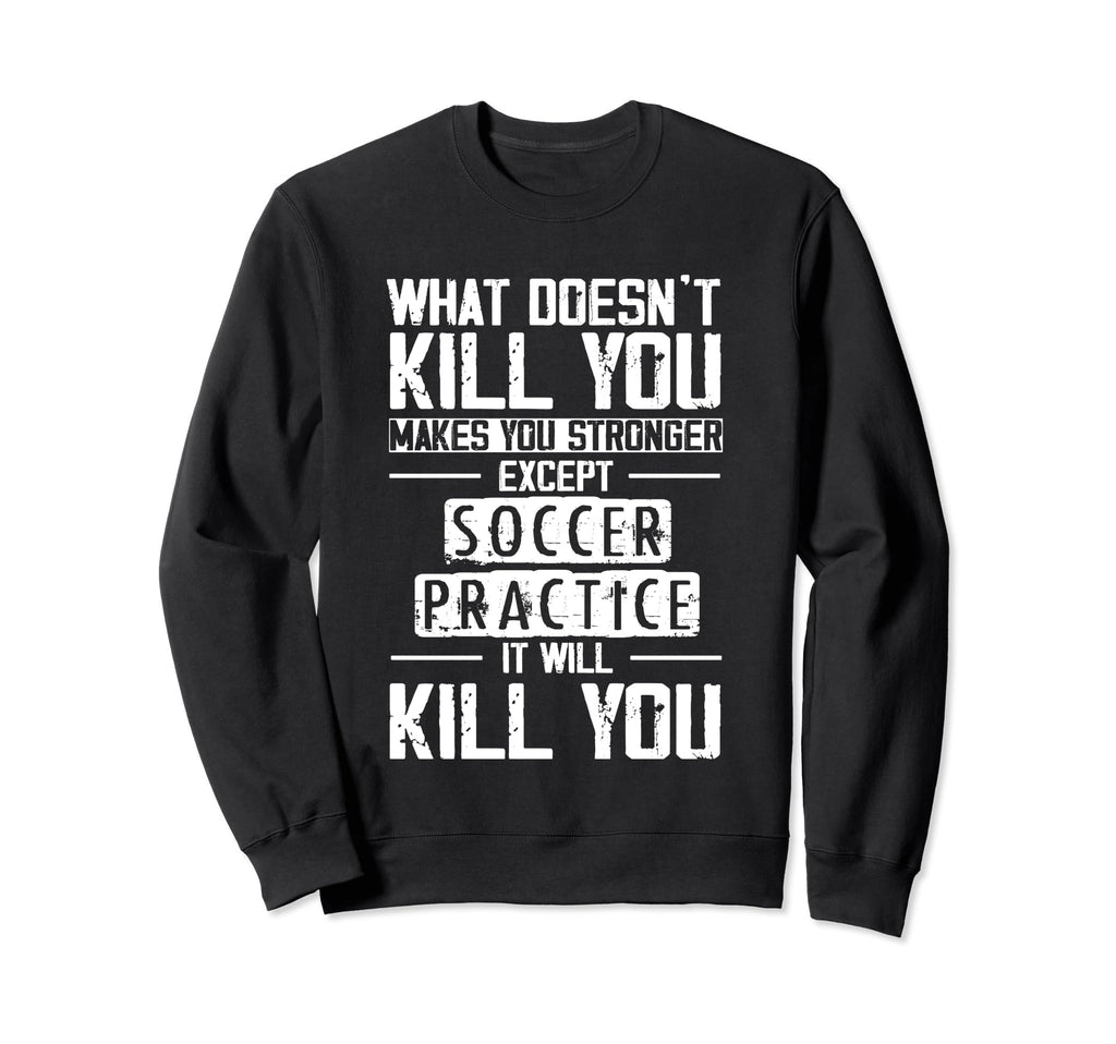 Soccer Practice What Doesnt Kill You Sweatshirt - Trendy Graphic Men Women - T-Shirt, Sweatshirt, Hoodie