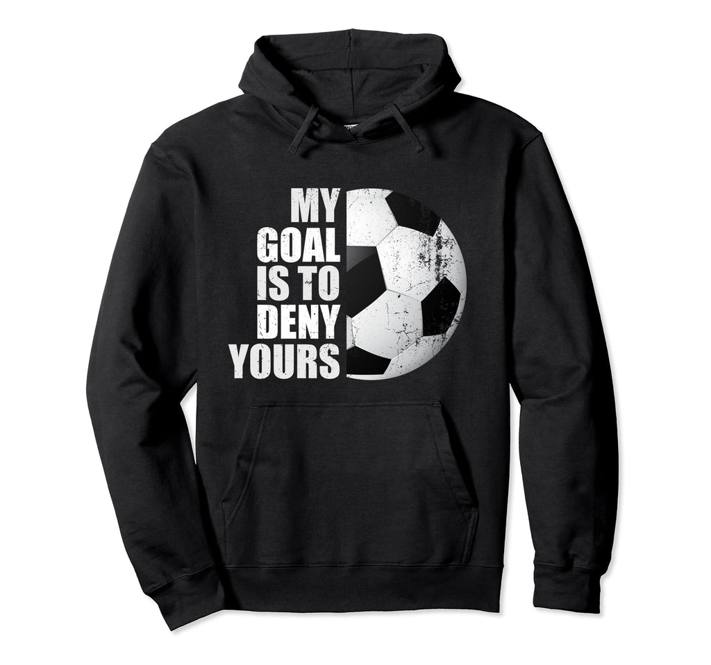 My Goal Is To Deny Yours Soccer Goalie Hoodie - Custom Art Print Unisex - T-Shirt, Sweatshirt, Hoodie
