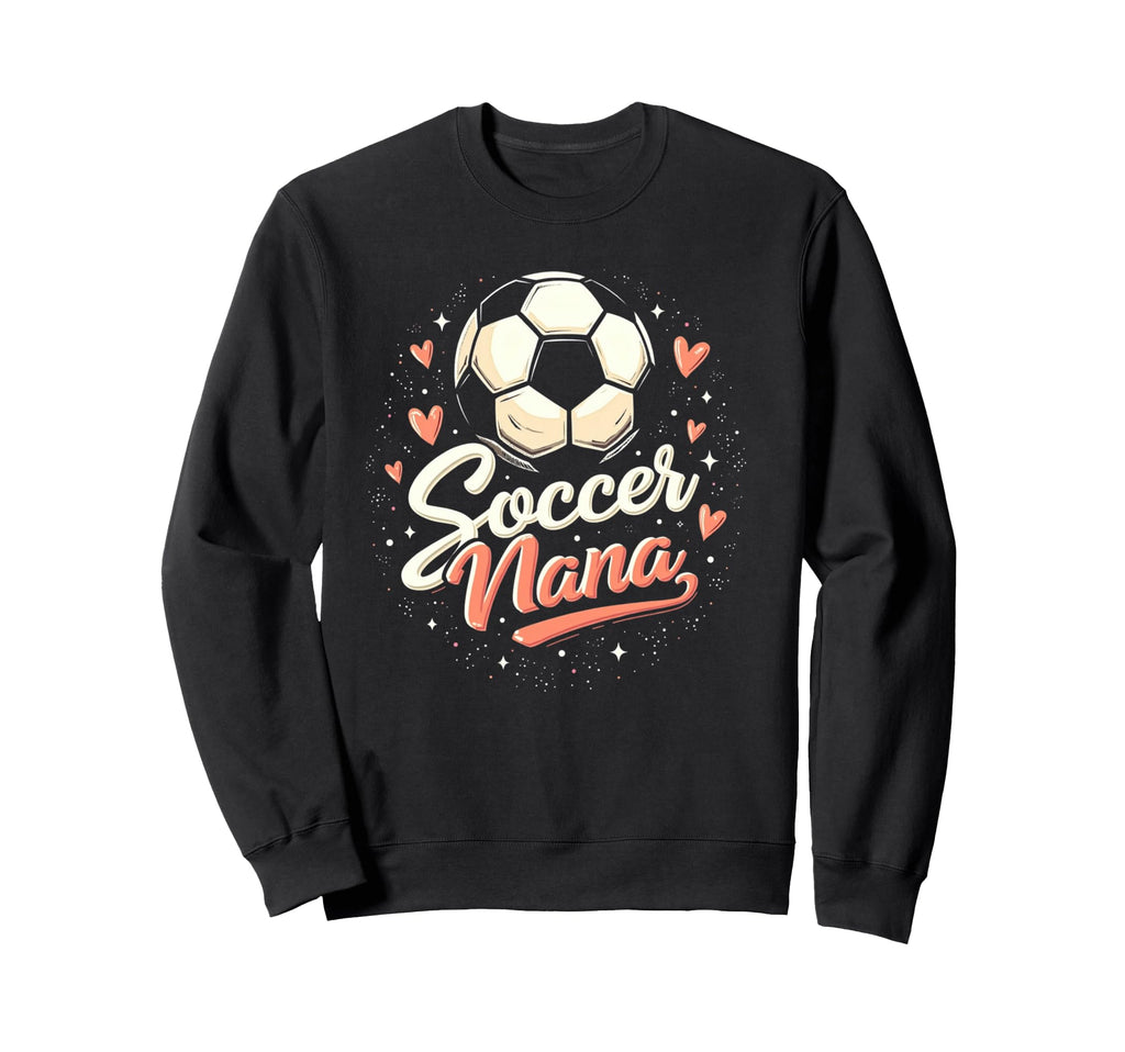 Proud Soccer Nana Funny Sweatshirt - Casual Everyday Wear Men Women - T-Shirt, Sweatshirt, Hoodie