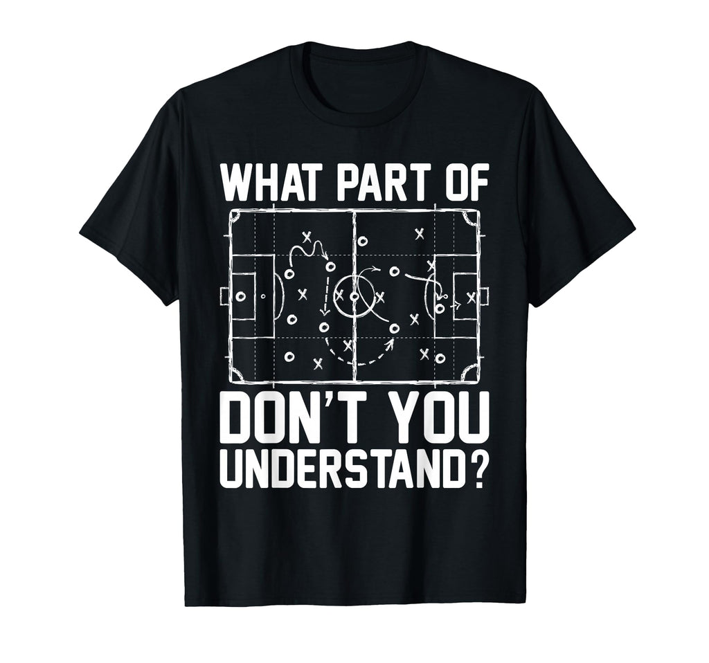 Funny Soccer What Part Dont You T-Shirt - Casual Everyday Wear Unisex - T-Shirt, Sweatshirt, Hoodie