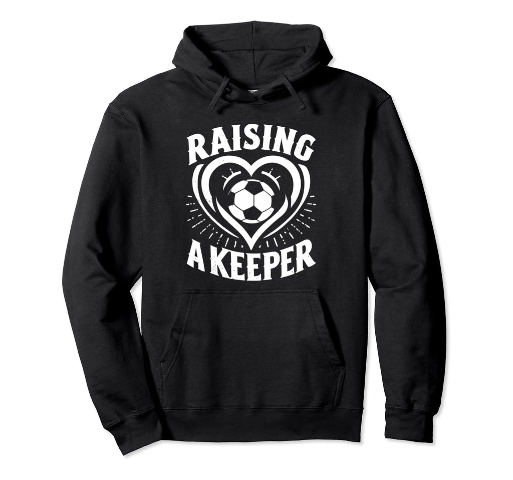 Raising Keeper Goalie Soccer Hoodie - Casual Everyday Wear Unisex - T-Shirt, Sweatshirt, Hoodie