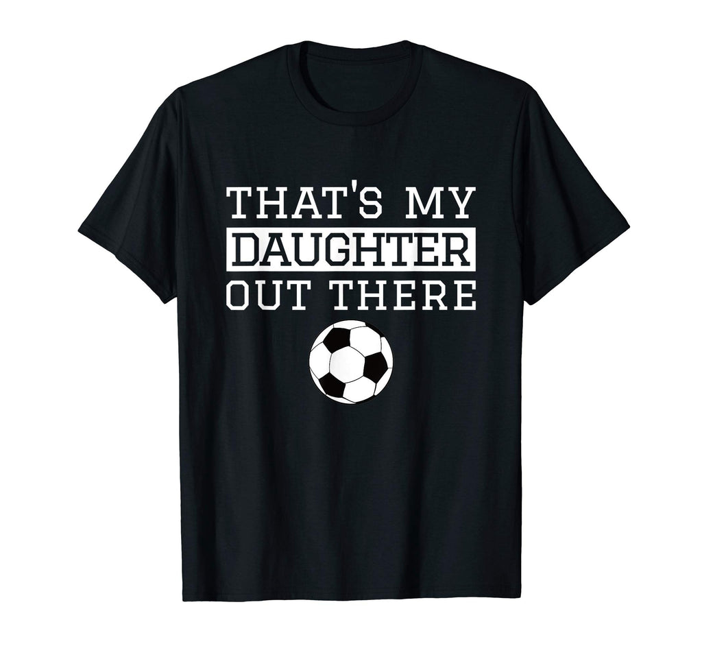 Thats My Daughter Out There Soccer Gift Mom T-Shirt - Graphic Print Unisex - T-Shirt, Sweatshirt, Hoodie