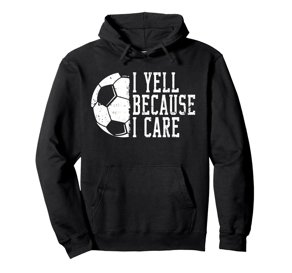 I Yell Because I Care Soccer Hoodie - Custom Art Print Unisex - T-Shirt, Sweatshirt, Hoodie