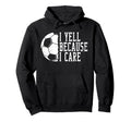 I Yell Because I Care Soccer Hoodie - Custom Art Print Unisex - T-Shirt, Sweatshirt, Hoodie