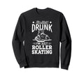 Not Drunk Im Just Roller Skating Sweatshirt - Streetwear Style Men Women - T-Shirt, Sweatshirt, Hoodie