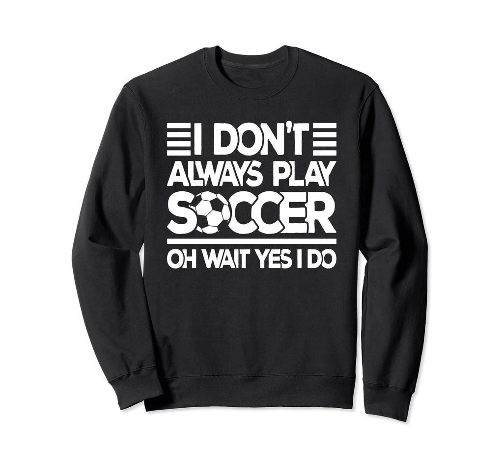 I Dont Always Play Soccer Funny Sweatshirt - Minimalist Print for Adults - T-Shirt, Sweatshirt, Hoodie