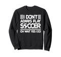 I Dont Always Play Soccer Funny Sweatshirt - Minimalist Print for Adults - T-Shirt, Sweatshirt, Hoodie