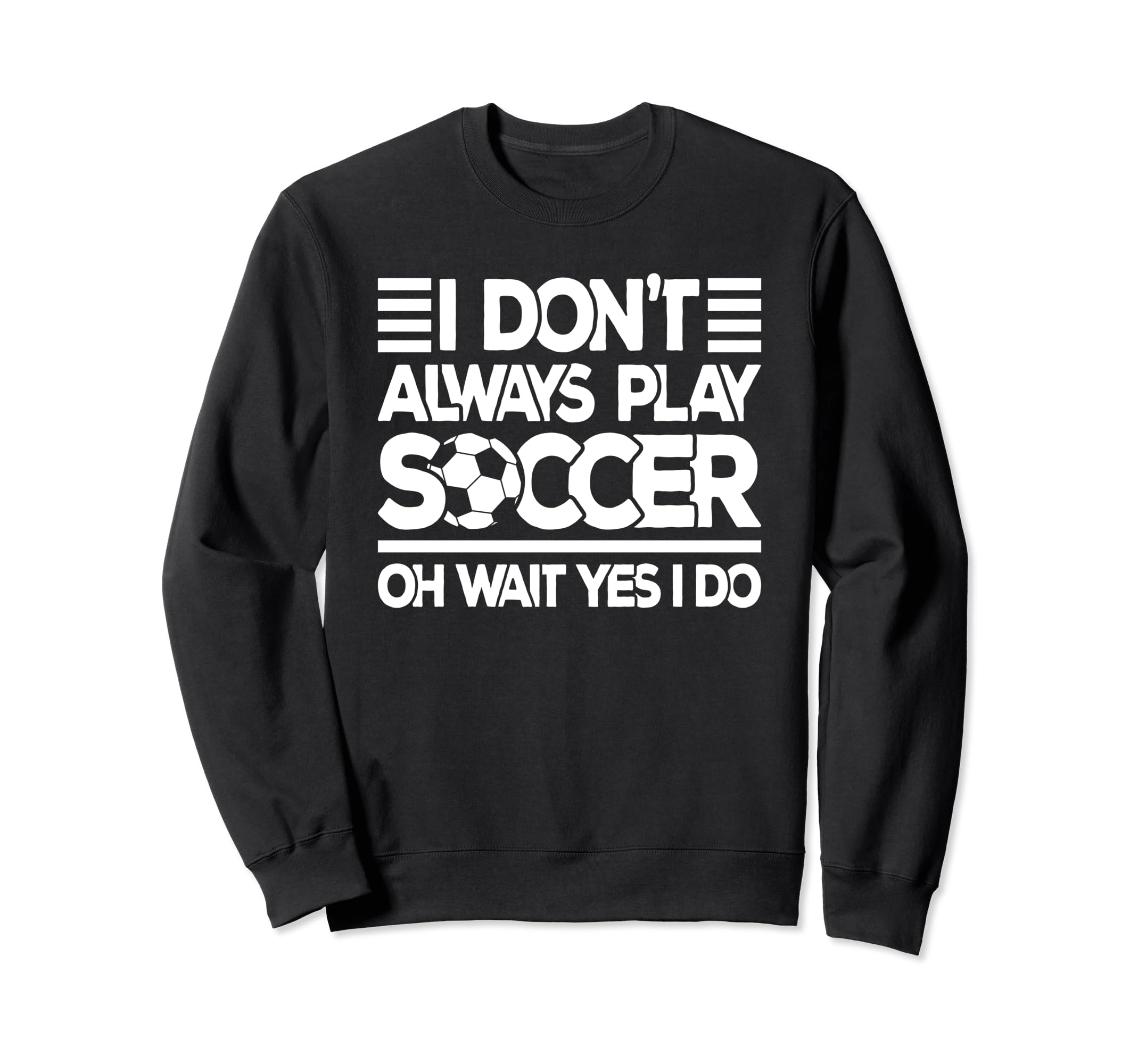 I Dont Always Play Soccer Funny Sweatshirt - Minimalist Print for Adults - T-Shirt, Sweatshirt, Hoodie