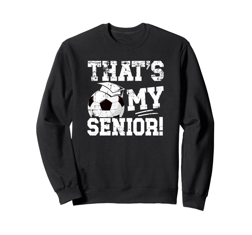 Thats My Soccer Senior Dad Soccer Sweatshirt - Novelty Apparel Men Women - T-Shirt, Sweatshirt, Hoodie