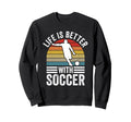 Life Is Better Soccer Funny Footballer Sweatshirt - Novelty Apparel Unisex - T-Shirt, Sweatshirt, Hoodie