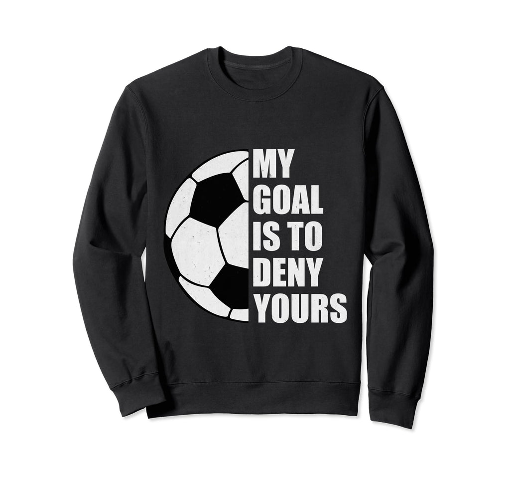 My Goal Is To Deny Yours Soccer Sweatshirt - Streetwear Style Unisex - T-Shirt, Sweatshirt, Hoodie