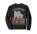 Roller Skating I Stopped Skating To Sweatshirt - Aesthetic Graphic Unisex - T-Shirt, Sweatshirt, Hoodie