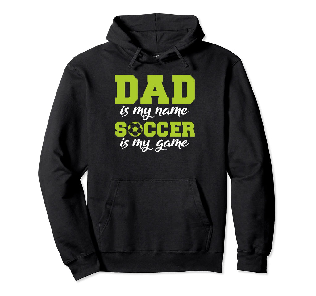 Dad Is My Name Soccer Is My Game Soccer Hoodie - Novelty Apparel Men Women - T-Shirt, Sweatshirt, Hoodie