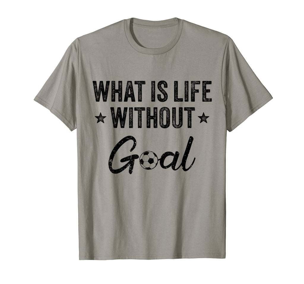 What Is Life Without Goals Soccer T-Shirt - Casual Everyday Wear for Adults - T-Shirt, Sweatshirt, Hoodie