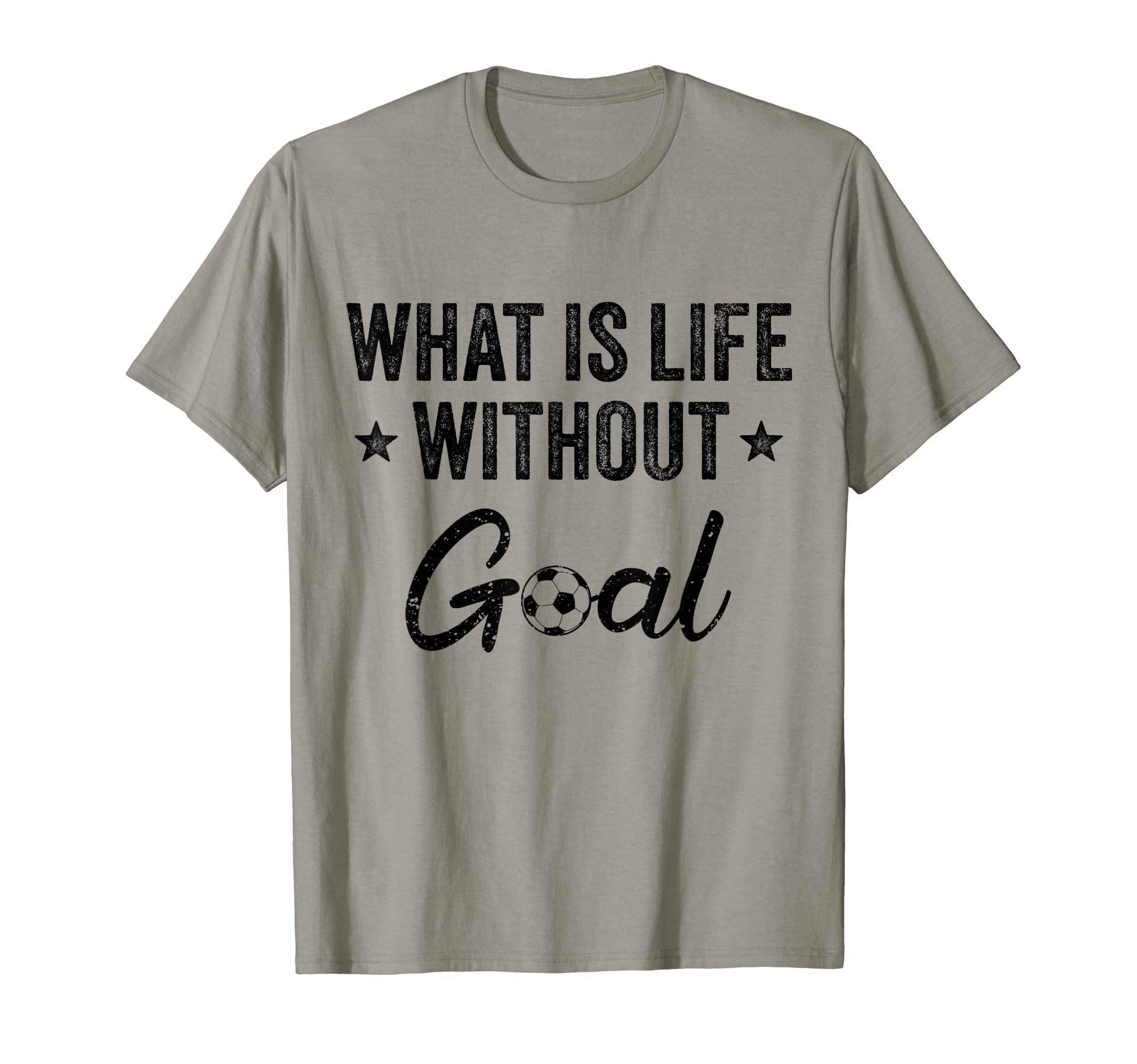 What Is Life Without Goals Soccer T-Shirt - Casual Everyday Wear for Adults - T-Shirt, Sweatshirt, Hoodie