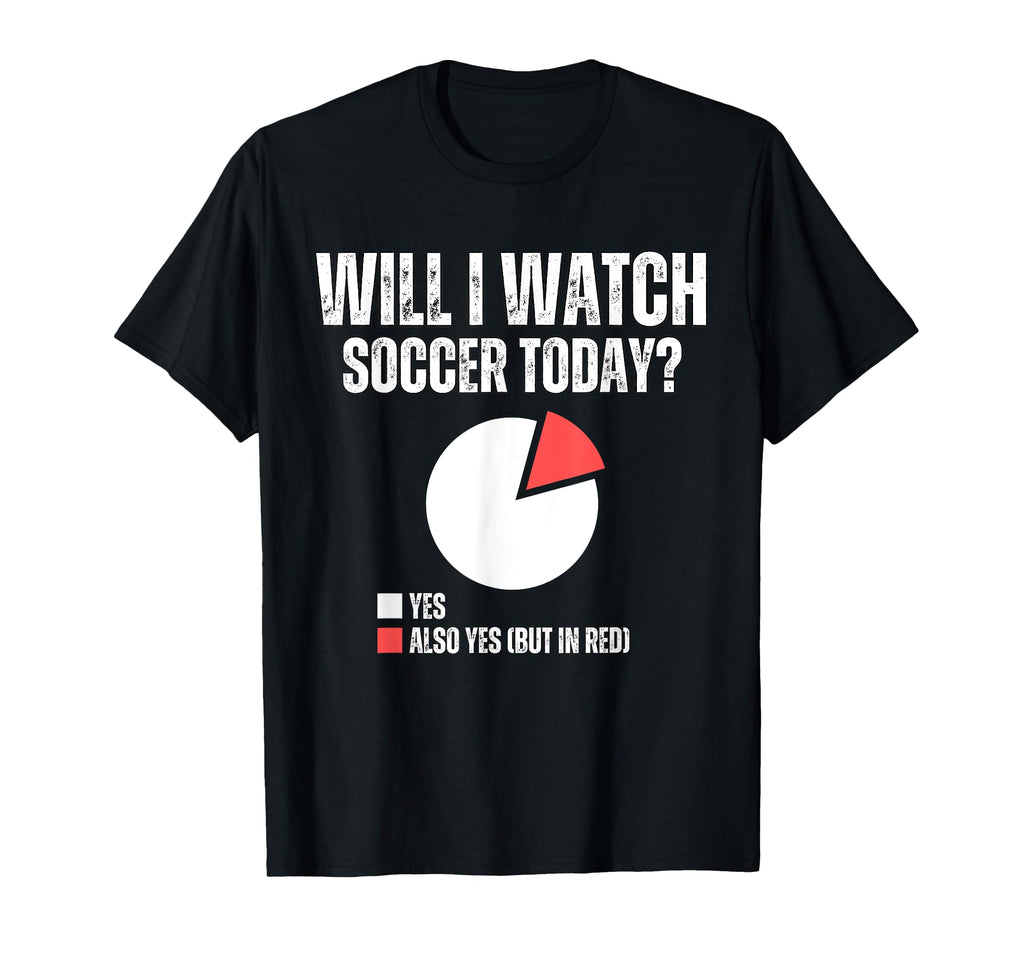 Will I Watch Soccer Today Funny T-Shirt - Custom Art Print Men Women - T-Shirt, Sweatshirt, Hoodie