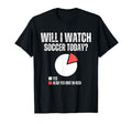 Will I Watch Soccer Today Funny T-Shirt - Custom Art Print Men Women - T-Shirt, Sweatshirt, Hoodie