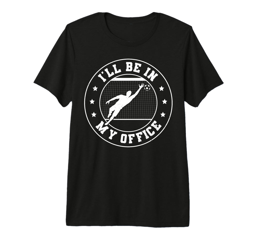 Soccer Goalie Be My Office Funny T-Shirt - Custom Art Print Men Women - T-Shirt, Sweatshirt, Hoodie